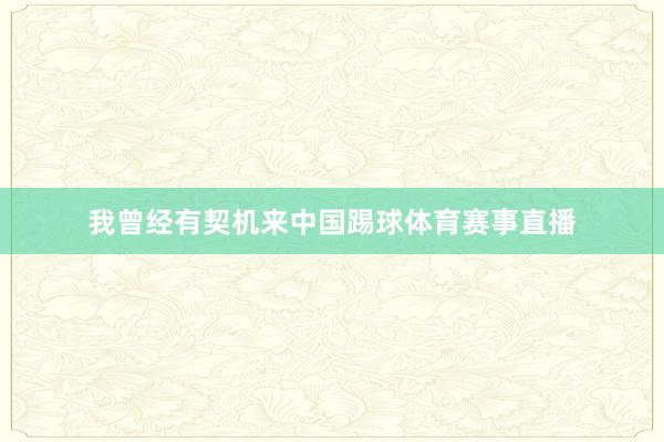 我曾经有契机来中国踢球体育赛事直播