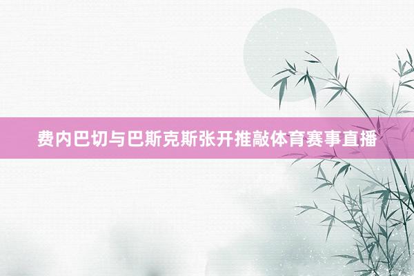 费内巴切与巴斯克斯张开推敲体育赛事直播