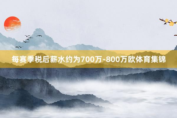 每赛季税后薪水约为700万-800万欧体育集锦