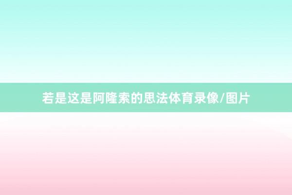 若是这是阿隆索的思法体育录像/图片