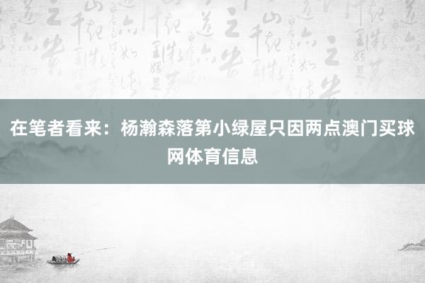 在笔者看来:杨瀚森落第小绿屋只因两点澳门买球网体育信息