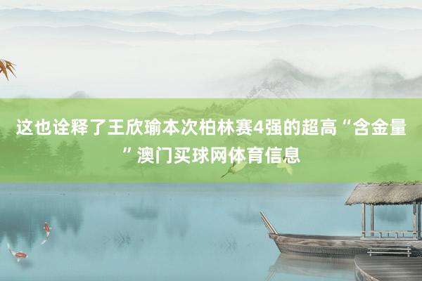 这也诠释了王欣瑜本次柏林赛4强的超高“含金量”澳门买球网体育信息