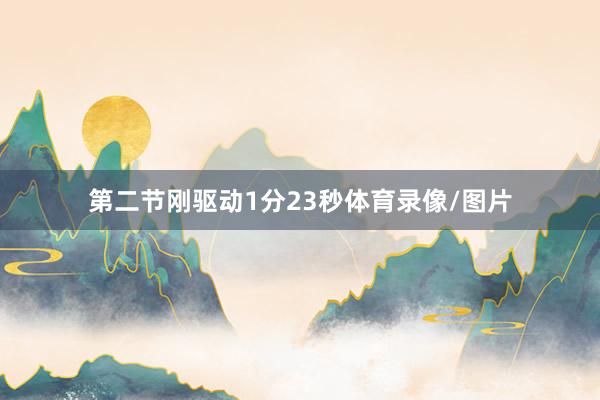 第二节刚驱动1分23秒体育录像/图片