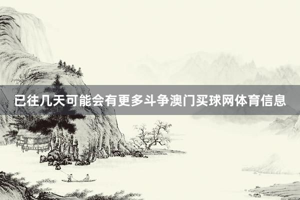 已往几天可能会有更多斗争澳门买球网体育信息