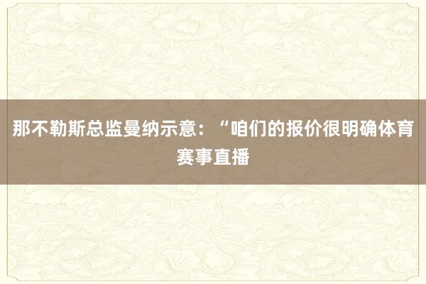 那不勒斯总监曼纳示意：“咱们的报价很明确体育赛事直播