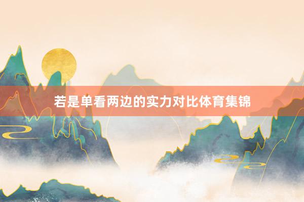 若是单看两边的实力对比体育集锦