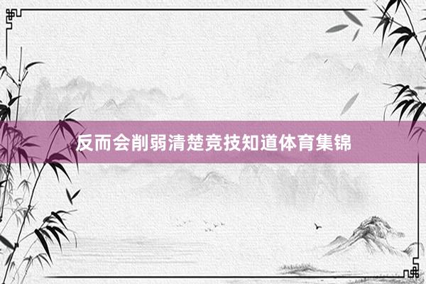 反而会削弱清楚竞技知道体育集锦
