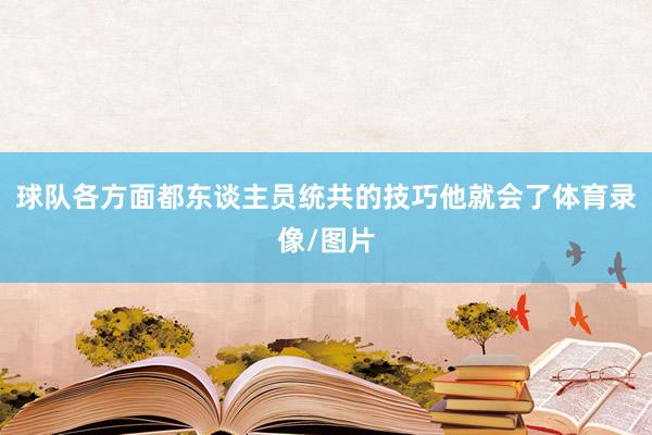 球队各方面都东谈主员统共的技巧他就会了体育录像/图片