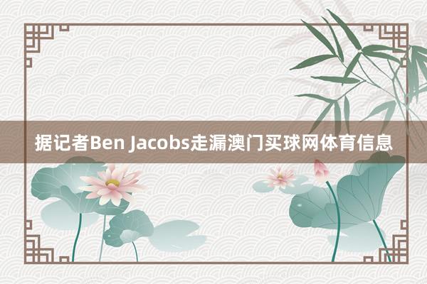 据记者Ben Jacobs走漏澳门买球网体育信息