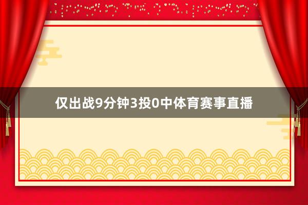 仅出战9分钟3投0中体育赛事直播
