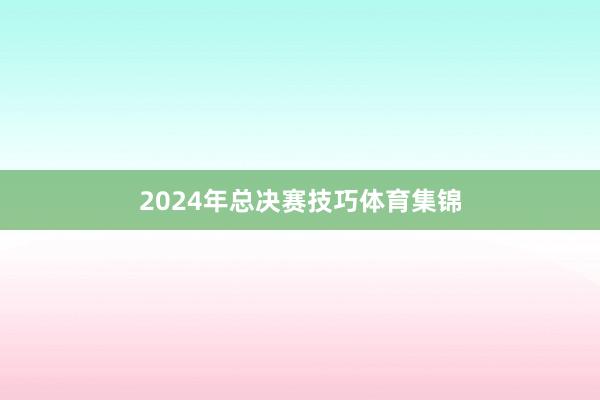 2024年总决赛技巧体育集锦