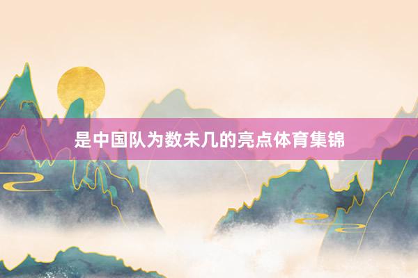 是中国队为数未几的亮点体育集锦