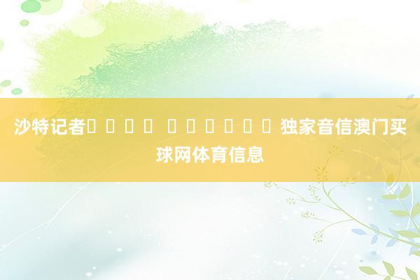 沙特记者حامد القرني独家音信澳门买球网体育信息