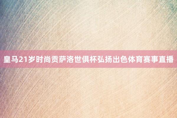 皇马21岁时尚贡萨洛世俱杯弘扬出色体育赛事直播
