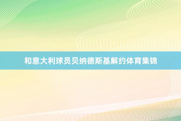 和意大利球员贝纳德斯基解约体育集锦