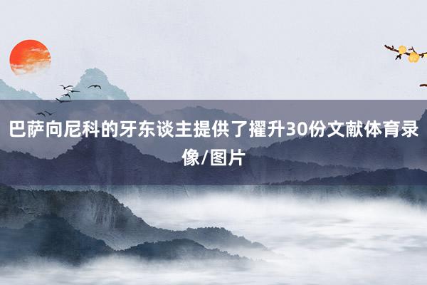 巴萨向尼科的牙东谈主提供了擢升30份文献体育录像/图片