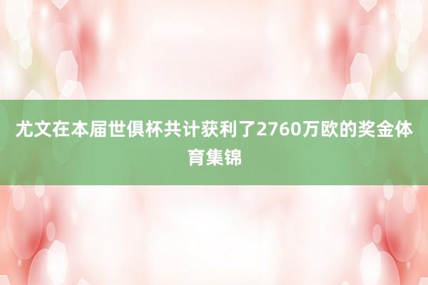 尤文在本届世俱杯共计获利了2760万欧的奖金体育集锦