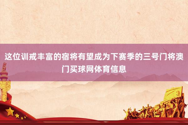 这位训戒丰富的宿将有望成为下赛季的三号门将澳门买球网体育信息