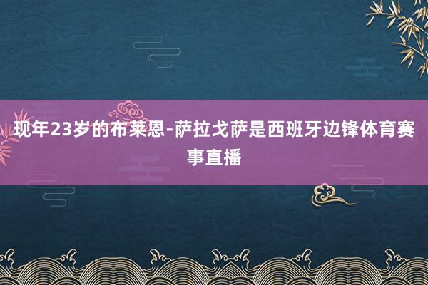 现年23岁的布莱恩-萨拉戈萨是西班牙边锋体育赛事直播