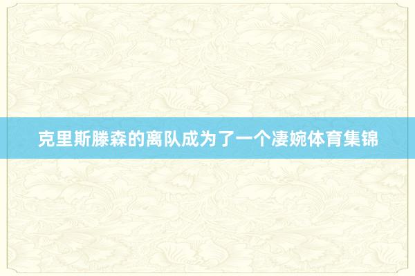 克里斯滕森的离队成为了一个凄婉体育集锦