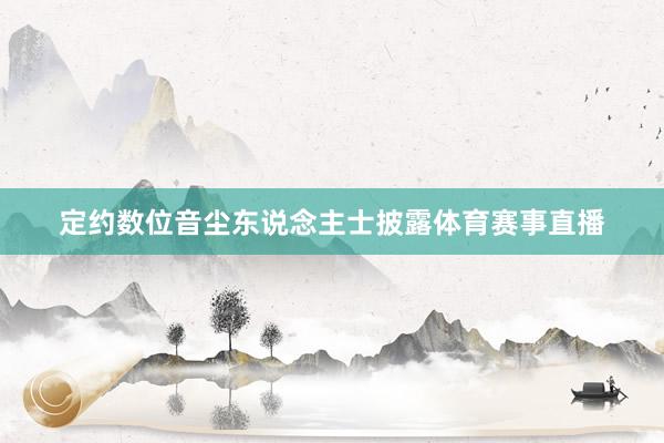 定约数位音尘东说念主士披露体育赛事直播
