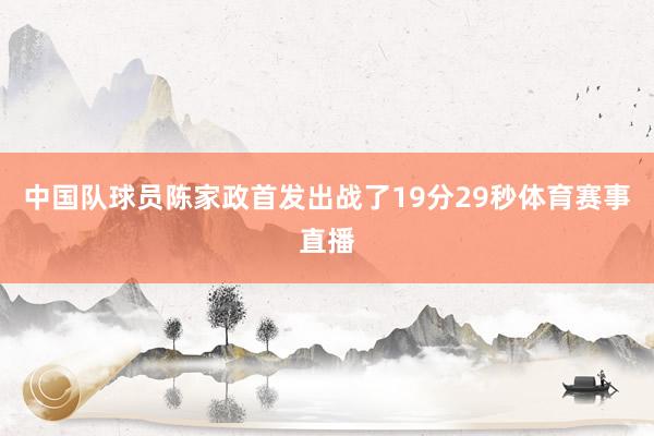 中国队球员陈家政首发出战了19分29秒体育赛事直播