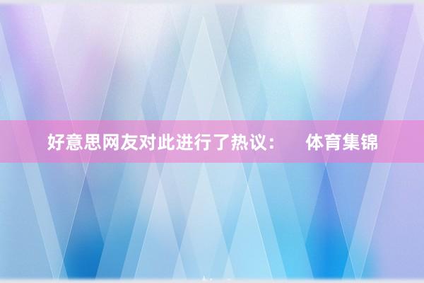 好意思网友对此进行了热议：    体育集锦