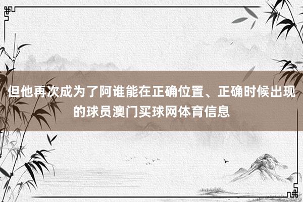 但他再次成为了阿谁能在正确位置、正确时候出现的球员澳门买球网体育信息