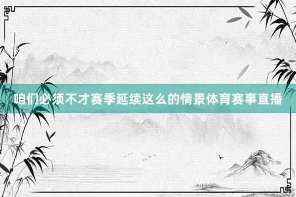 咱们必须不才赛季延续这么的情景体育赛事直播