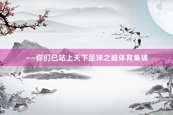 ——你们已站上天下足球之巅体育集锦