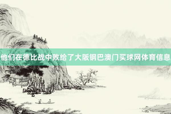 他们在德比战中败给了大阪钢巴澳门买球网体育信息