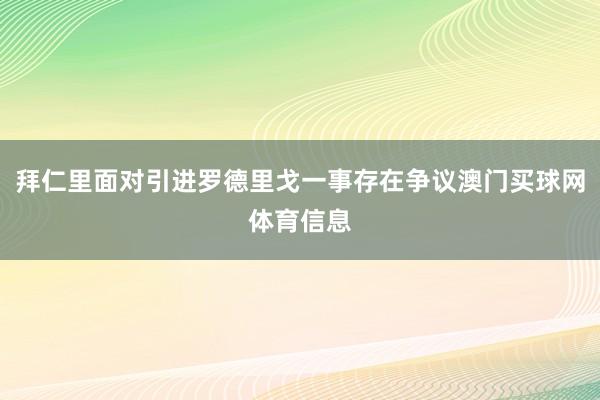 拜仁里面对引进罗德里戈一事存在争议澳门买球网体育信息