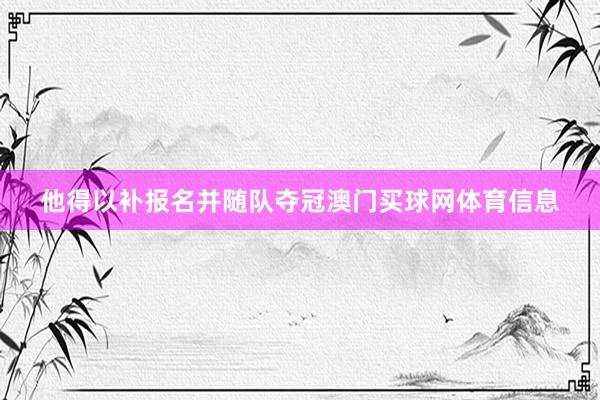 他得以补报名并随队夺冠澳门买球网体育信息