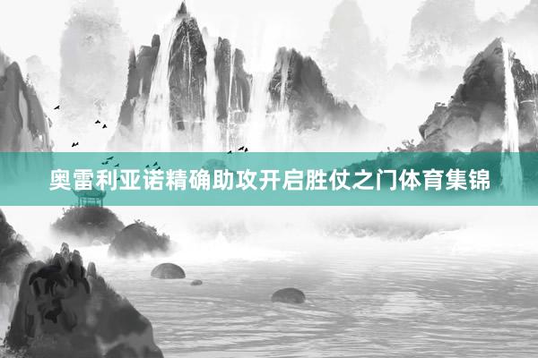 奥雷利亚诺精确助攻开启胜仗之门体育集锦