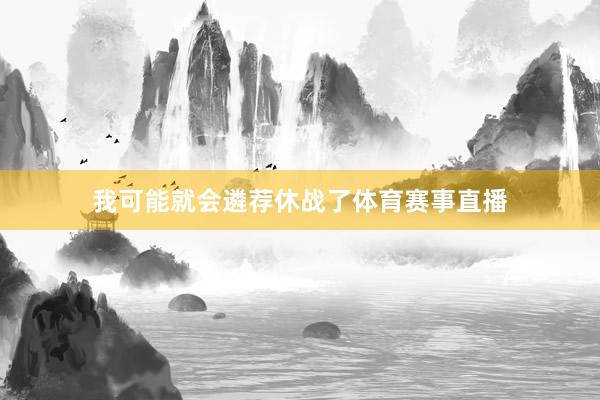 我可能就会遴荐休战了体育赛事直播