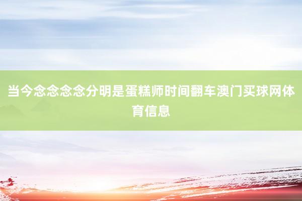 当今念念念念分明是蛋糕师时间翻车澳门买球网体育信息