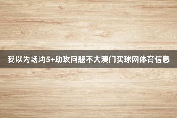 我以为场均5+助攻问题不大澳门买球网体育信息