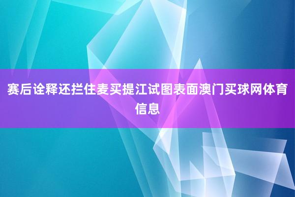 赛后诠释还拦住麦买提江试图表面澳门买球网体育信息