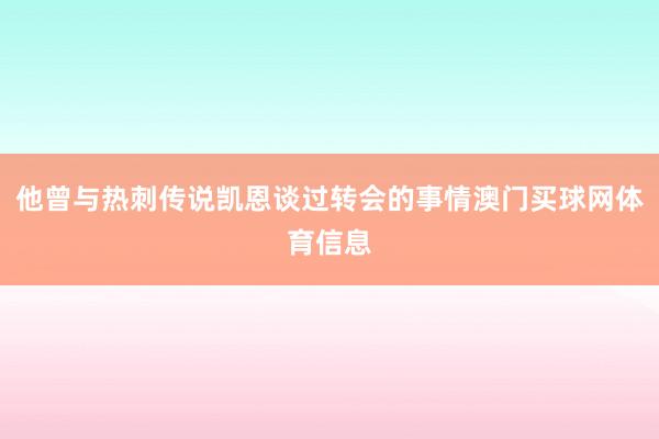 他曾与热刺传说凯恩谈过转会的事情澳门买球网体育信息