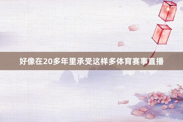 好像在20多年里承受这样多体育赛事直播