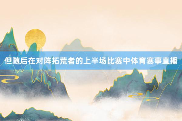 但随后在对阵拓荒者的上半场比赛中体育赛事直播