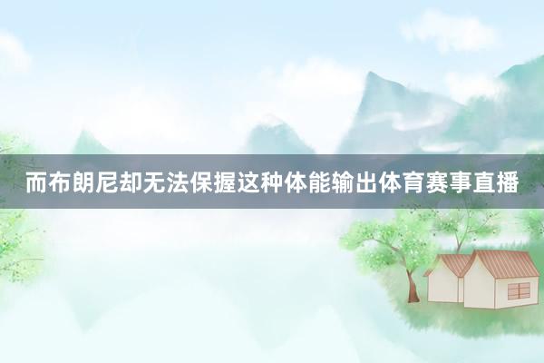 而布朗尼却无法保握这种体能输出体育赛事直播