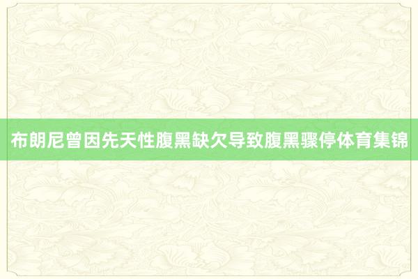 布朗尼曾因先天性腹黑缺欠导致腹黑骤停体育集锦