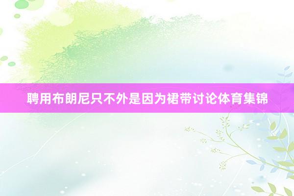 聘用布朗尼只不外是因为裙带讨论体育集锦