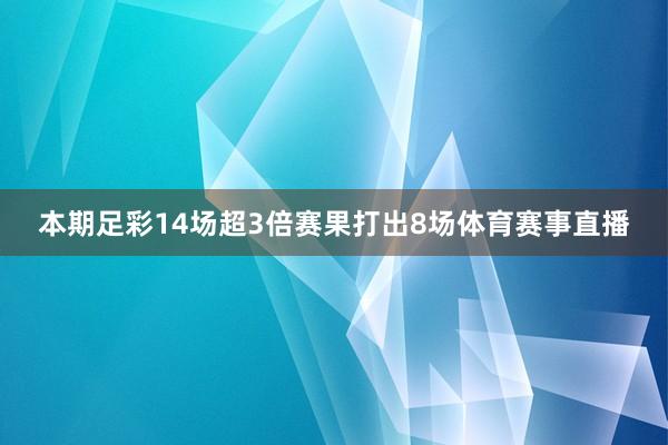 本期足彩14场超3倍赛果打出8场体育赛事直播