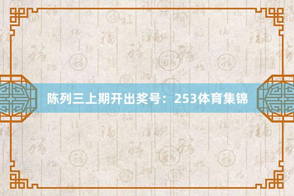 陈列三上期开出奖号:253体育集锦