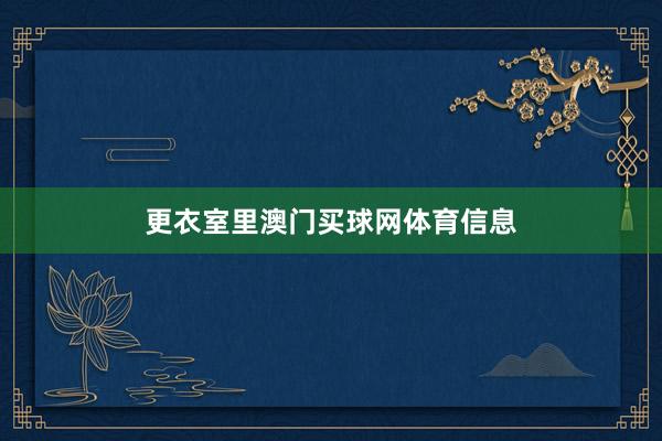 更衣室里澳门买球网体育信息