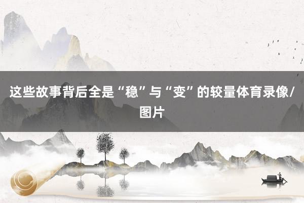 这些故事背后全是“稳”与“变”的较量体育录像/图片
