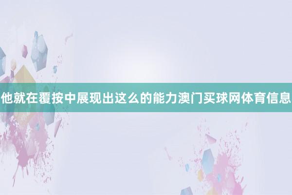 他就在覆按中展现出这么的能力澳门买球网体育信息