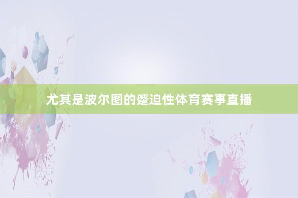 尤其是波尔图的蹙迫性体育赛事直播